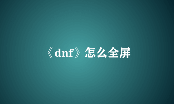 《dnf》怎么全屏