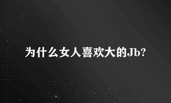 为什么女人喜欢大的Jb?