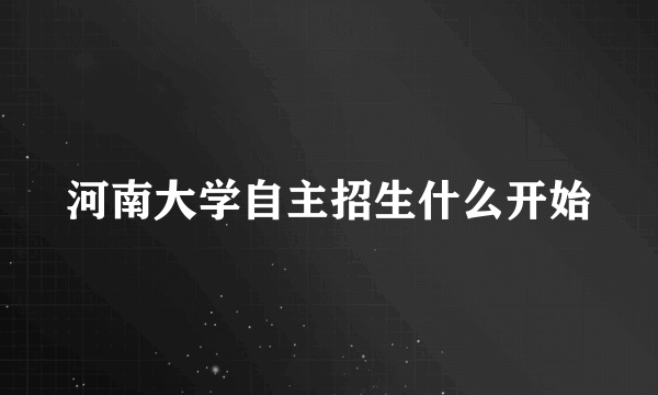 河南大学自主招生什么开始