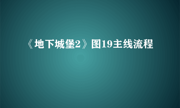 《地下城堡2》图19主线流程