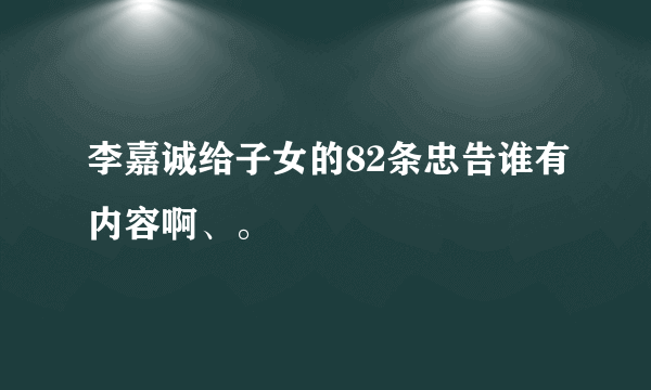 李嘉诚给子女的82条忠告谁有内容啊、。