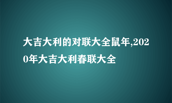 大吉大利的对联大全鼠年,2020年大吉大利春联大全