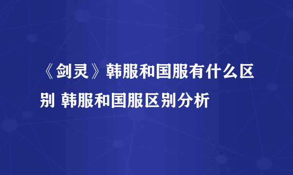 《剑灵》韩服和国服有什么区别 韩服和国服区别分析