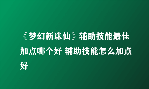 《梦幻新诛仙》辅助技能最佳加点哪个好 辅助技能怎么加点好