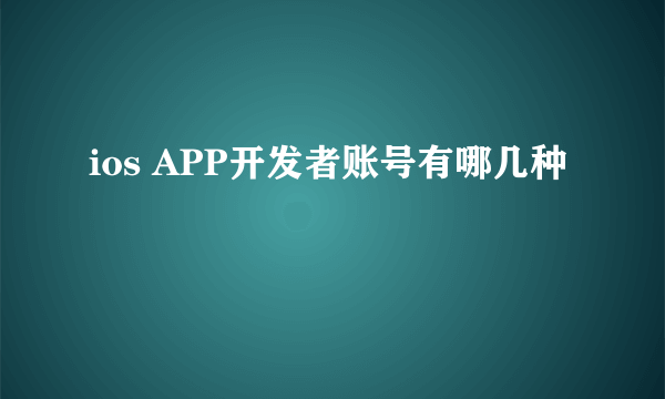 ios APP开发者账号有哪几种