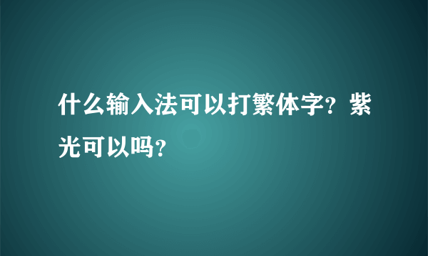 什么输入法可以打繁体字？紫光可以吗？