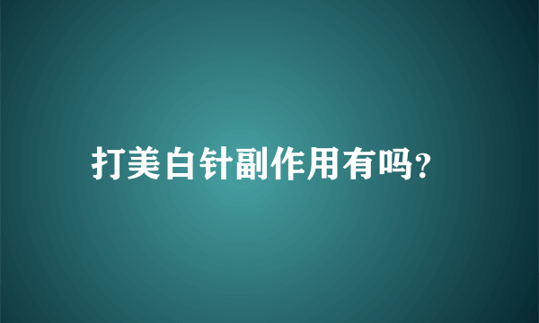 打美白针副作用有吗？