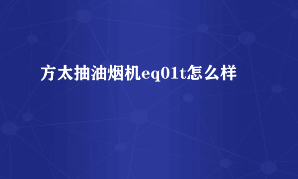 方太抽油烟机eq01t怎么样