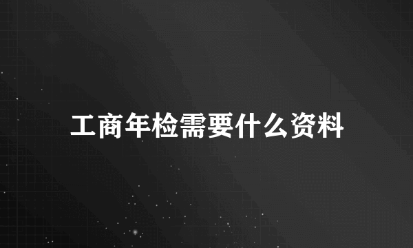 工商年检需要什么资料