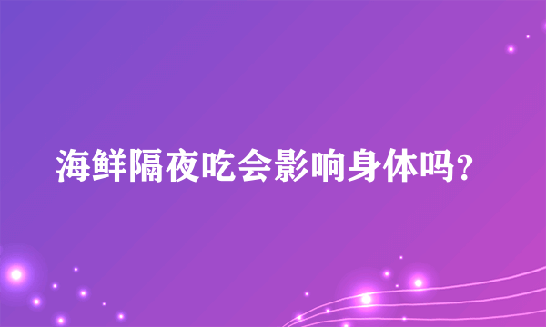 海鲜隔夜吃会影响身体吗？