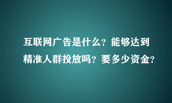 互联网广告是什么？能够达到精准人群投放吗？要多少资金？