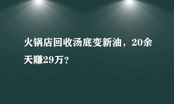 火锅店回收汤底变新油，20余天赚29万？