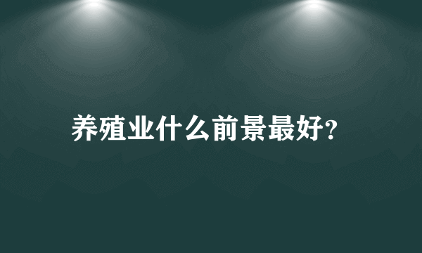 养殖业什么前景最好？