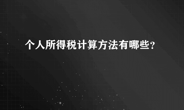 个人所得税计算方法有哪些？