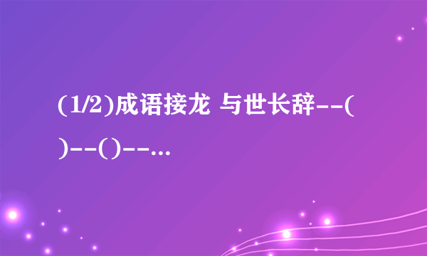 (1/2)成语接龙 与世长辞--( )--()--()--() 重见天日--()--()-()--