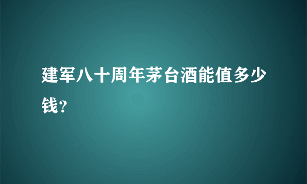 建军八十周年茅台酒能值多少钱？