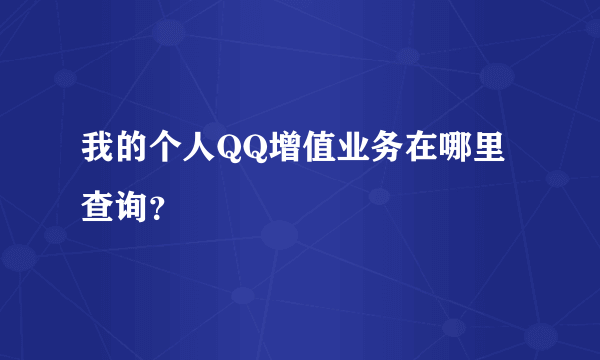 我的个人QQ增值业务在哪里查询？