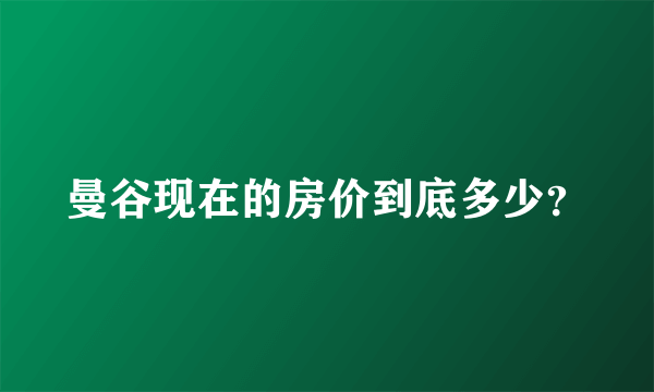 曼谷现在的房价到底多少？