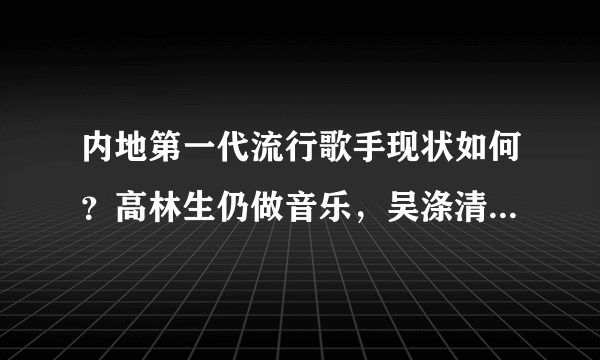 内地第一代流行歌手现状如何？高林生仍做音乐，吴涤清变身生意人