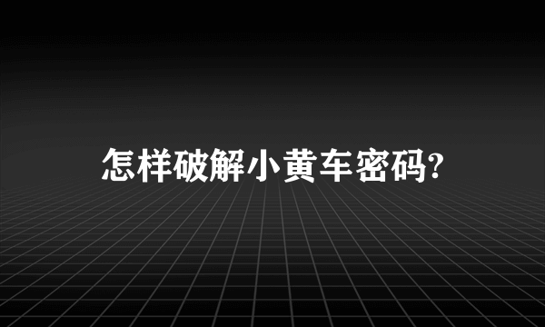 怎样破解小黄车密码?