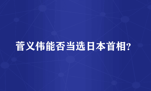 菅义伟能否当选日本首相？