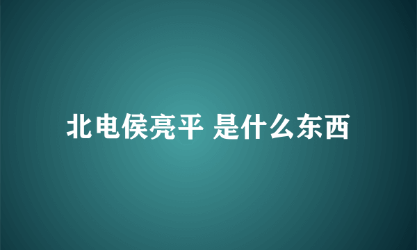 北电侯亮平 是什么东西