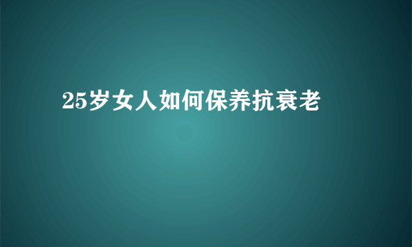  25岁女人如何保养抗衰老