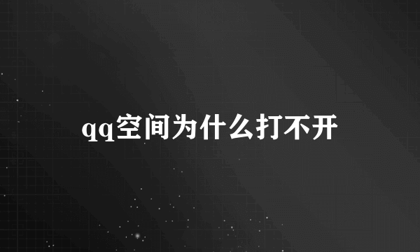 qq空间为什么打不开