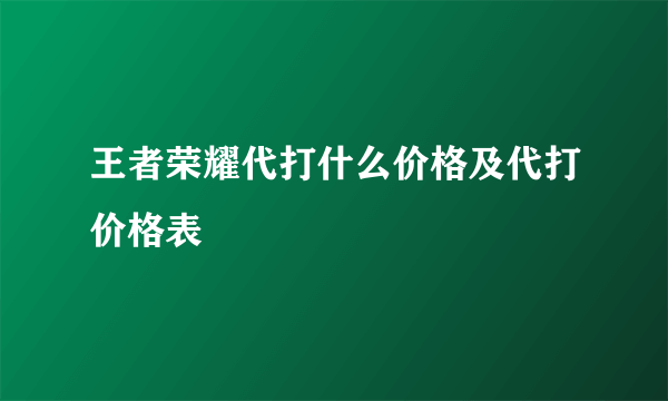 王者荣耀代打什么价格及代打价格表