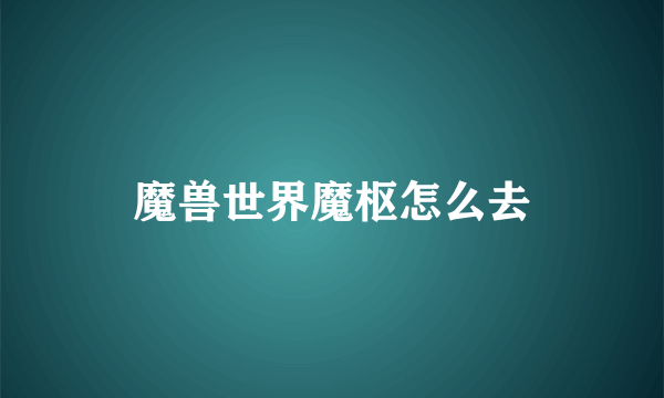 魔兽世界魔枢怎么去