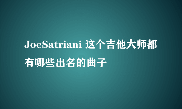 JoeSatriani 这个吉他大师都有哪些出名的曲子