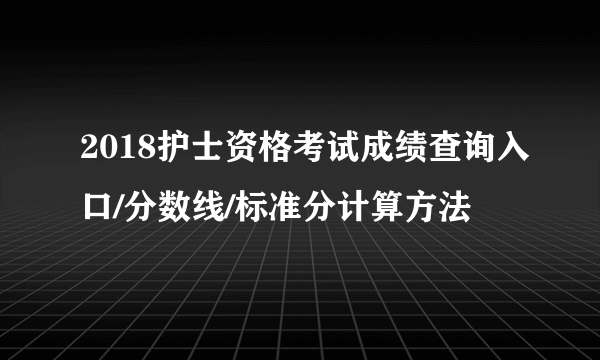 2018护士资格考试成绩查询入口/分数线/标准分计算方法