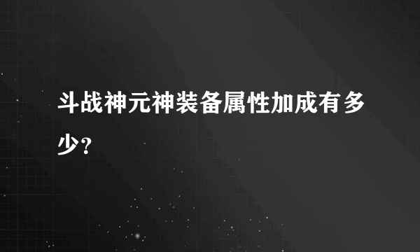 斗战神元神装备属性加成有多少？