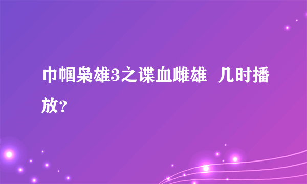 巾帼枭雄3之谍血雌雄  几时播放？