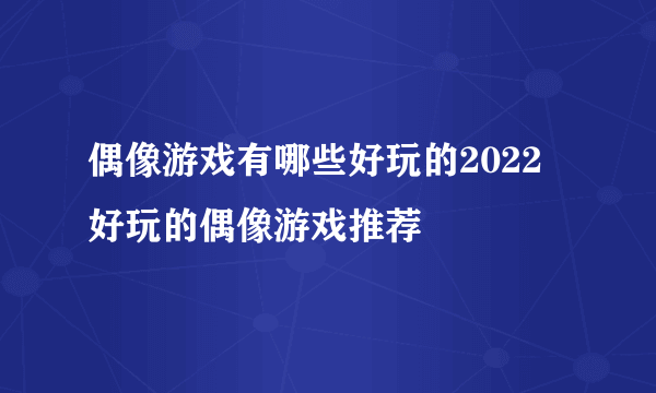 偶像游戏有哪些好玩的2022 好玩的偶像游戏推荐