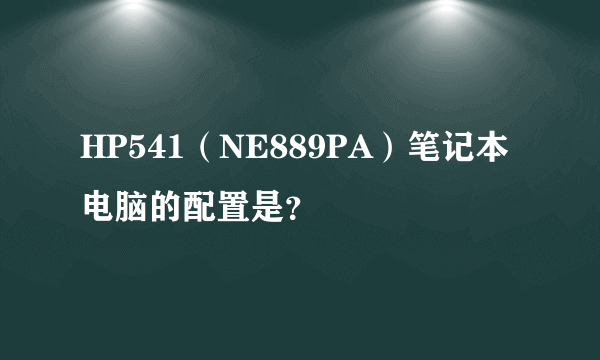 HP541（NE889PA）笔记本电脑的配置是？