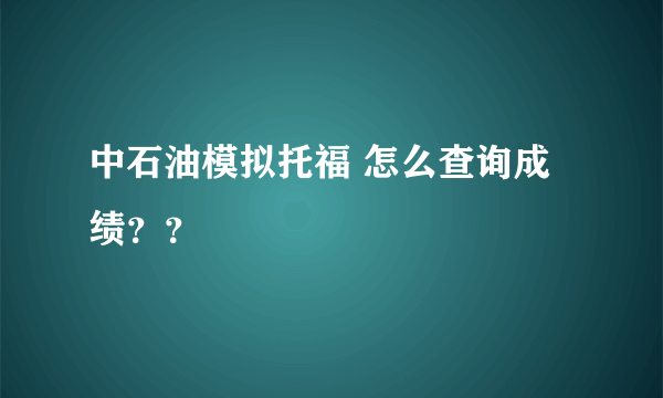 中石油模拟托福 怎么查询成绩？？