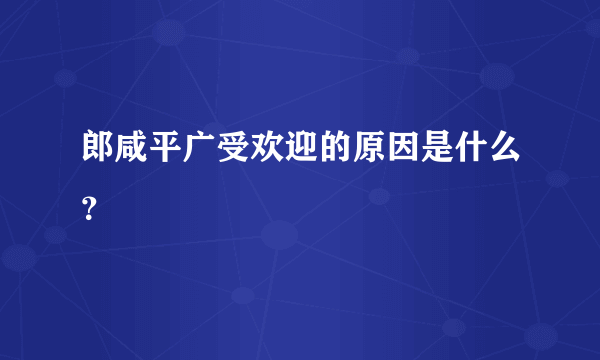 郎咸平广受欢迎的原因是什么？