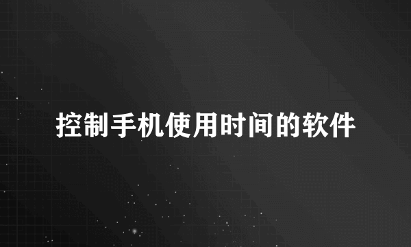 控制手机使用时间的软件