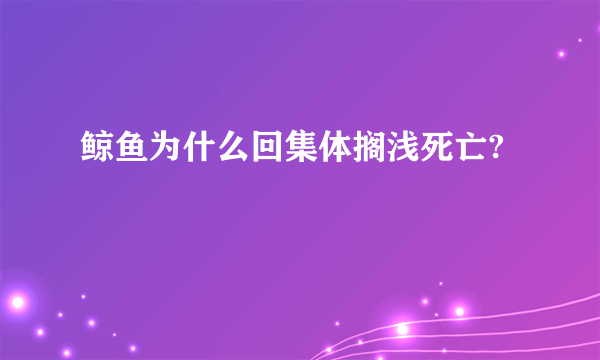 鲸鱼为什么回集体搁浅死亡?