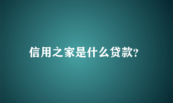 信用之家是什么贷款？