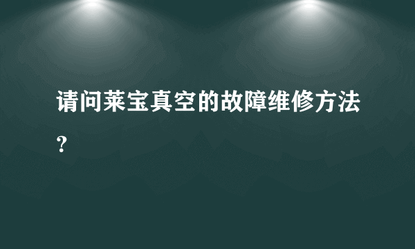 请问莱宝真空的故障维修方法？