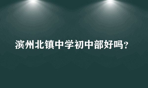 滨州北镇中学初中部好吗？