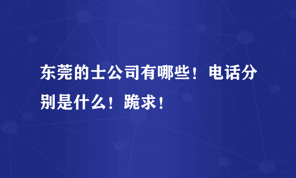 东莞的士公司有哪些！电话分别是什么！跪求！