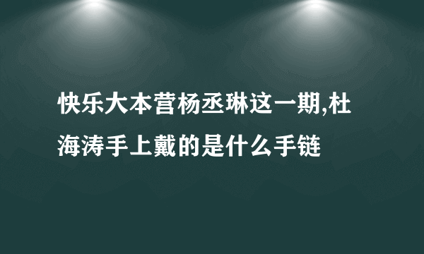 快乐大本营杨丞琳这一期,杜海涛手上戴的是什么手链