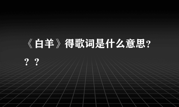 《白羊》得歌词是什么意思？？？