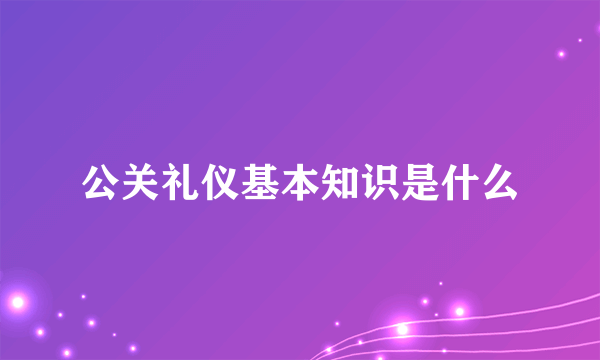 公关礼仪基本知识是什么