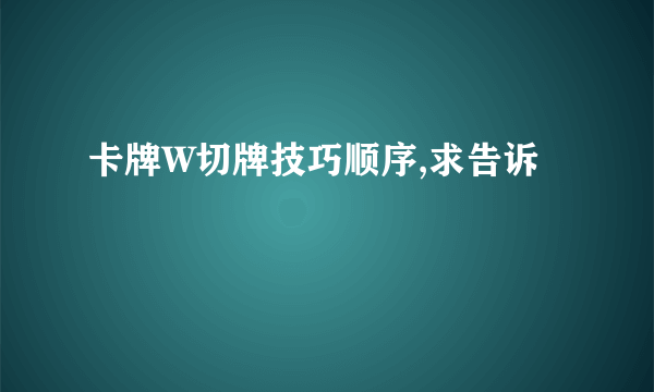 卡牌W切牌技巧顺序,求告诉