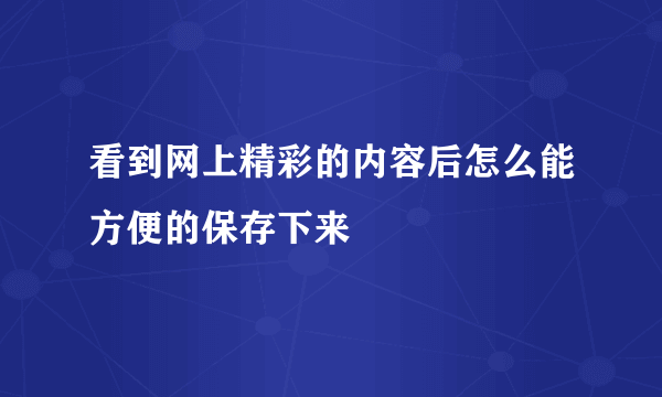 看到网上精彩的内容后怎么能方便的保存下来