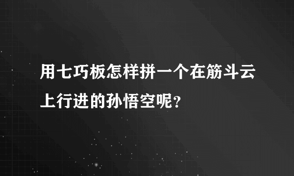 用七巧板怎样拼一个在筋斗云上行进的孙悟空呢？